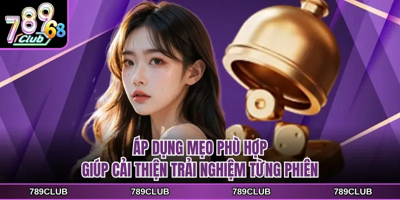 ap dung meo phu hop giup cai thien trai nghiem tung phien Áp dụng mẹo phù hợp giúp cải thiện trải nghiệm từng phiên