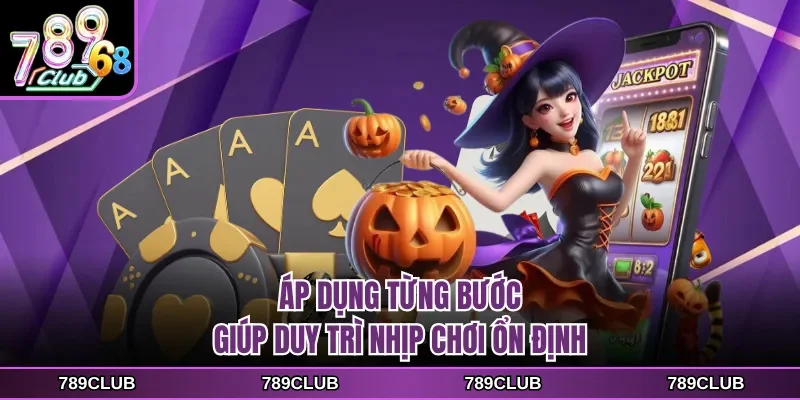 Áp dụng từng bước giúp duy trì nhịp chơi ổn định
