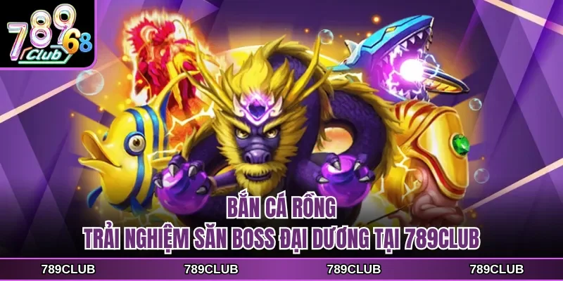 ban ca rong trai nghiem san boss dai duong tai 789club