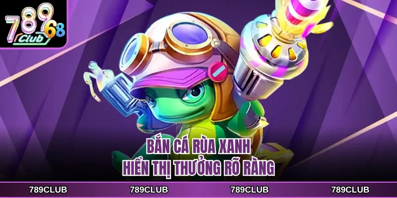 Bắn cá rùa xanh hiển thị thưởng rõ ràng