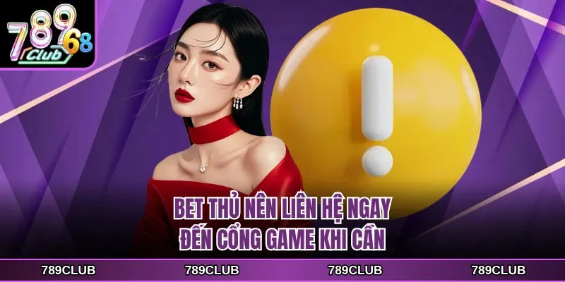 Bet thủ nên liên hệ ngay đến cổng game khi cần