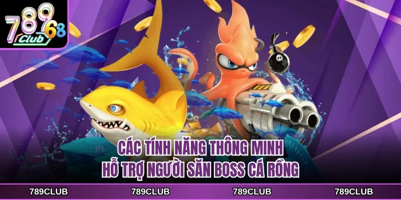 Các tính năng thông minh hỗ trợ người săn boss cá rồng