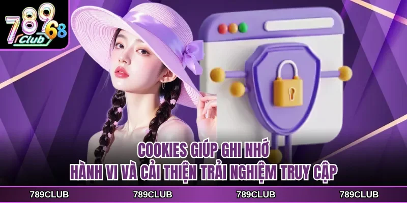 Cookies giúp ghi nhớ hành vi và cải thiện trải nghiệm truy cập
