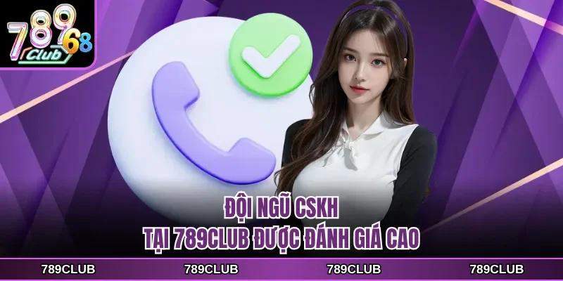 Đội ngũ CSKH tại 789CLUB được đánh giá cao
