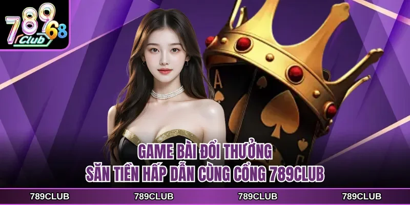 game bai doi thuong san tien hap dan cung cong 789club