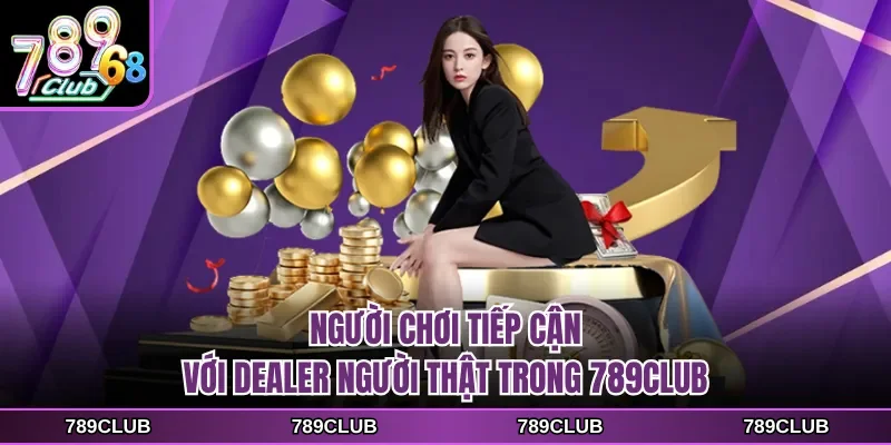 nguoi choi tiep can voi dealer nguoi that trong 789club Người chơi tiếp cận với dealer người thật trong 789CLUB