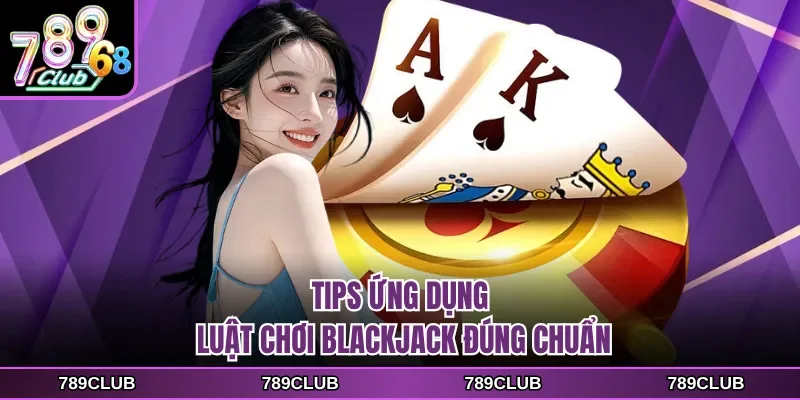 Tips ứng dụng luật chơi Blackjack đúng chuẩn